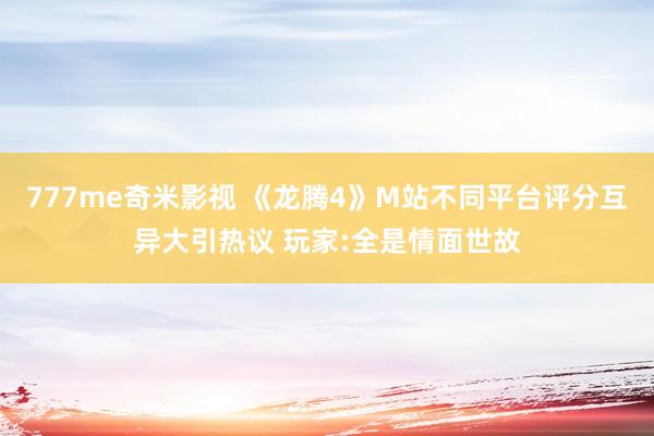 777me奇米影视 《龙腾4》M站不同平台评分互异大引热议 玩家:全是情面世故