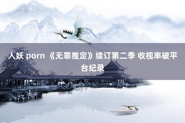 人妖 porn 《无罪推定》续订第二季 收视率破平台纪录