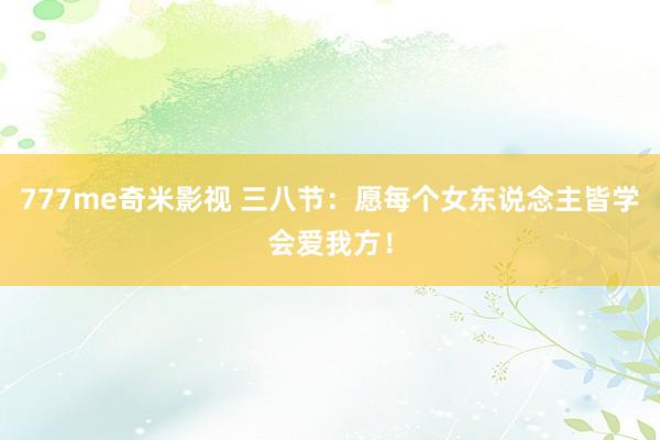 777me奇米影视 三八节：愿每个女东说念主皆学会爱我方！