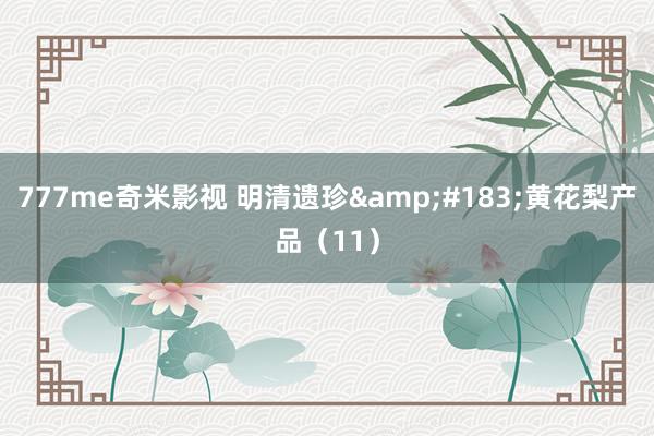 777me奇米影视 明清遗珍&#183;黄花梨产品（11）