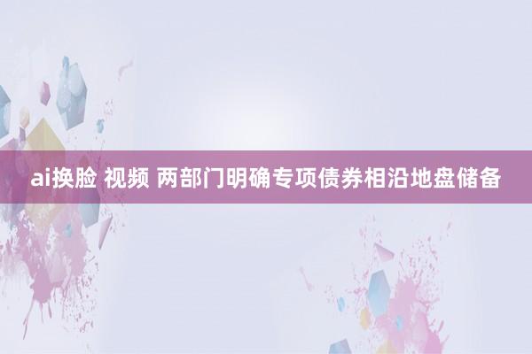 ai换脸 视频 两部门明确专项债券相沿地盘储备