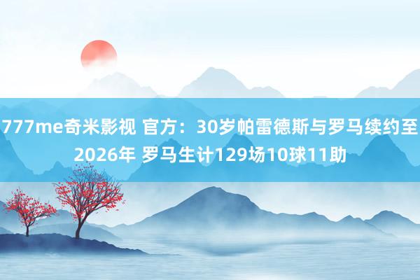 777me奇米影视 官方：30岁帕雷德斯与罗马续约至2026年 罗马生计129场10球11助
