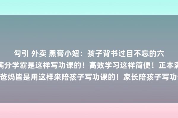 勾引 外卖 黑膏小妞:孩子背书过目不忘的六大绝招!🔥天!正本满分学霸是这样写功课的!高效学习这样简便!正本满🈵分学霸的爸妈皆是用这样来陪孩子写功课的!家长陪孩子写功课的要领、制定的写功课7步法、下学时辰...