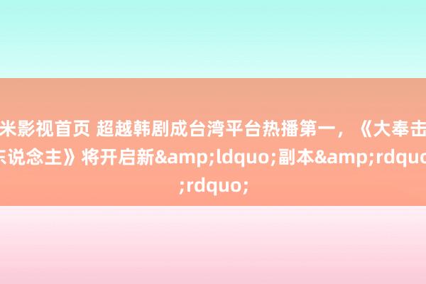 奇米影视首页 超越韩剧成台湾平台热播第一，《大奉击柝东说念主》将开启新&ldquo;副本&rdquo;