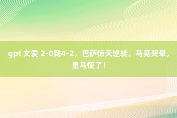 gpt 文爱 2-0到4-2，巴萨惊天逆转，马竞哭晕，皇马慌了！