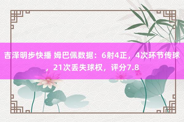 吉泽明步快播 姆巴佩数据：6射4正，4次环节传球，21次丢失球权，评分7.8