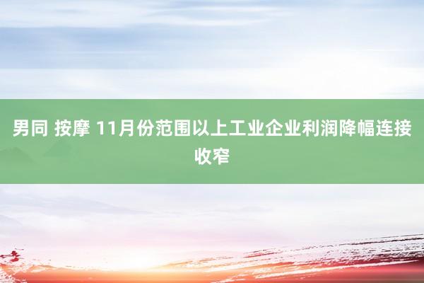男同 按摩 11月份范围以上工业企业利润降幅连接收窄
