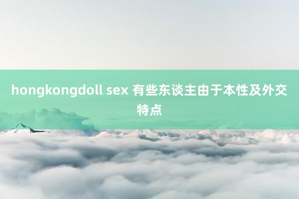 hongkongdoll sex 有些东谈主由于本性及外交特点