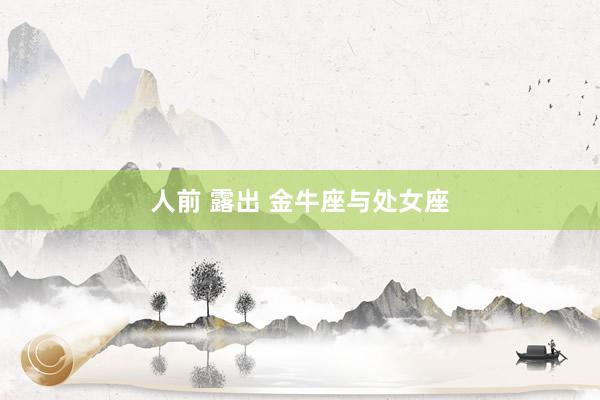 人前 露出 金牛座与处女座