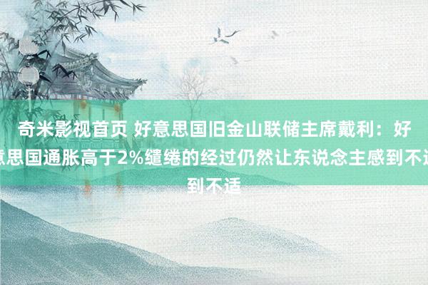 奇米影视首页 好意思国旧金山联储主席戴利：好意思国通胀高于2%缱绻的经过仍然让东说念主感到不适