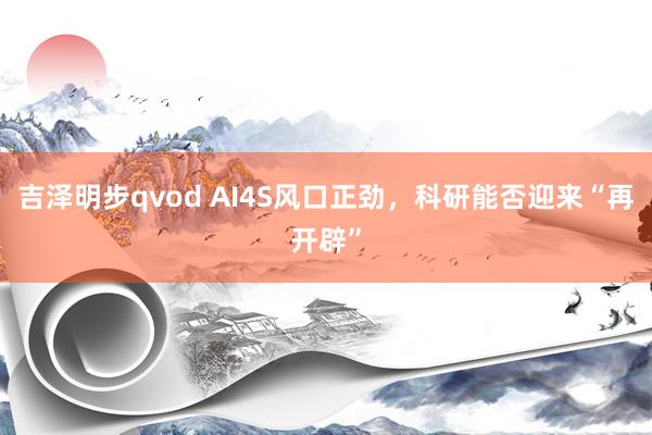 吉泽明步qvod AI4S风口正劲，科研能否迎来“再开辟”