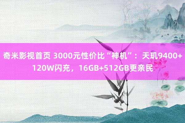 奇米影视首页 3000元性价比“神机”：天玑9400+120W闪充，16GB+512GB更亲民