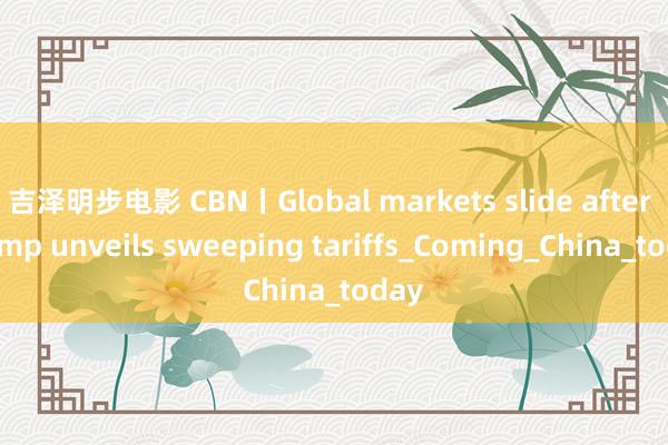 吉泽明步电影 CBN丨Global markets slide after Trump unveils sweeping tariffs_Coming_China_today