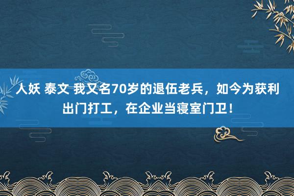 人妖 泰文 我又名70岁的退伍老兵，如今为获利出门打工，在企业当寝室门卫！