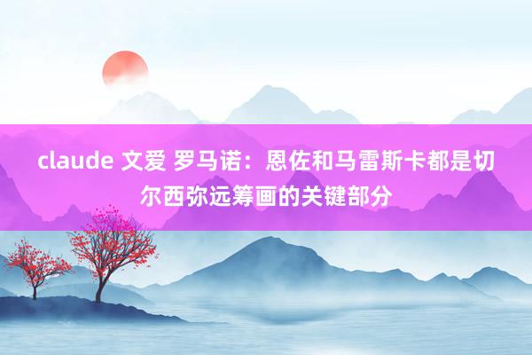 claude 文爱 罗马诺：恩佐和马雷斯卡都是切尔西弥远筹画的关键部分
