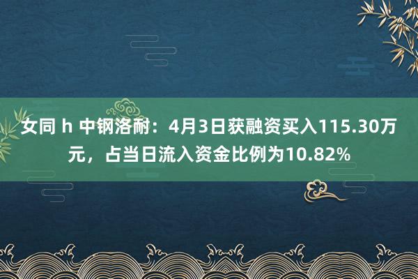 女同 h 中钢洛耐：4月3日获融资买入115.30万元，占当日流入资金比例为10.82%