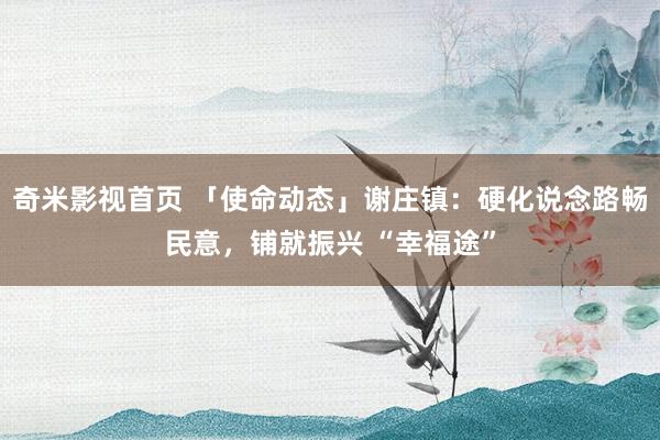 奇米影视首页 「使命动态」谢庄镇：硬化说念路畅民意，铺就振兴 “幸福途”