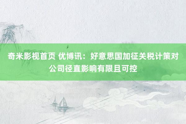 奇米影视首页 优博讯：好意思国加征关税计策对公司径直影响有限且可控