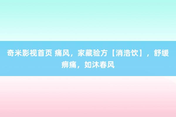 奇米影视首页 痛风，家藏验方【消浩饮】，舒缓痹痛，如沐春风