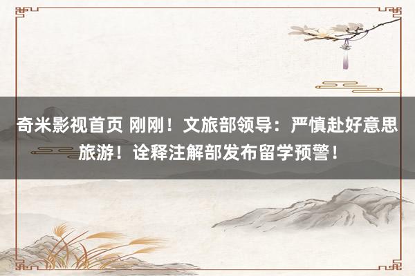 奇米影视首页 刚刚！文旅部领导：严慎赴好意思旅游！诠释注解部发布留学预警！