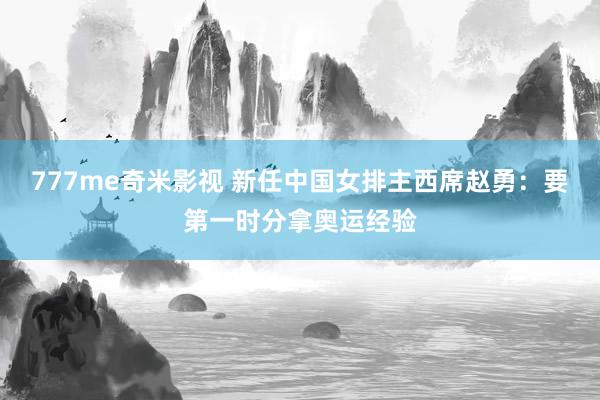 777me奇米影视 新任中国女排主西席赵勇：要第一时分拿奥运经验