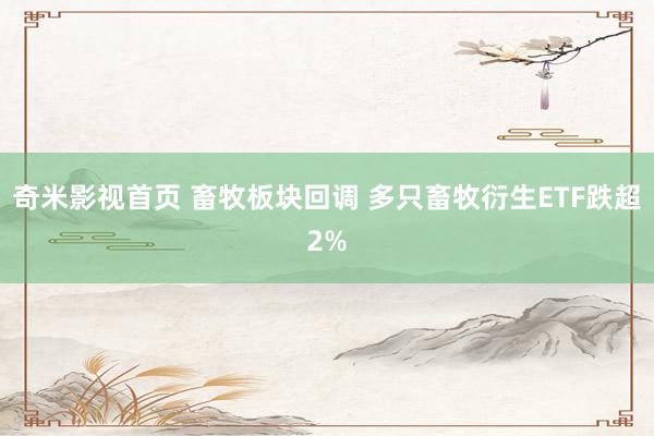 奇米影视首页 畜牧板块回调 多只畜牧衍生ETF跌超2%