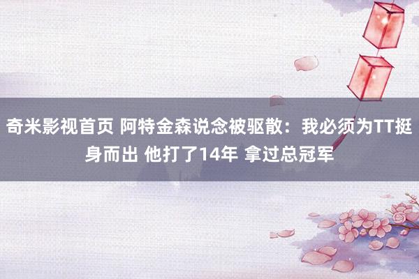 奇米影视首页 阿特金森说念被驱散：我必须为TT挺身而出 他打了14年 拿过总冠军