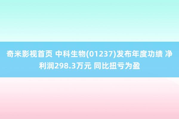 奇米影视首页 中科生物(01237)发布年度功绩 净利润298.3万元 同比扭亏为盈