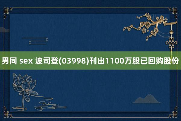 男同 sex 波司登(03998)刊出1100万股已回购股份