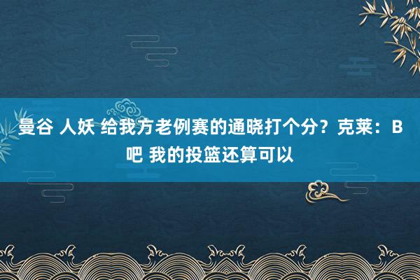 曼谷 人妖 给我方老例赛的通晓打个分？克莱：B吧 我的投篮还算可以
