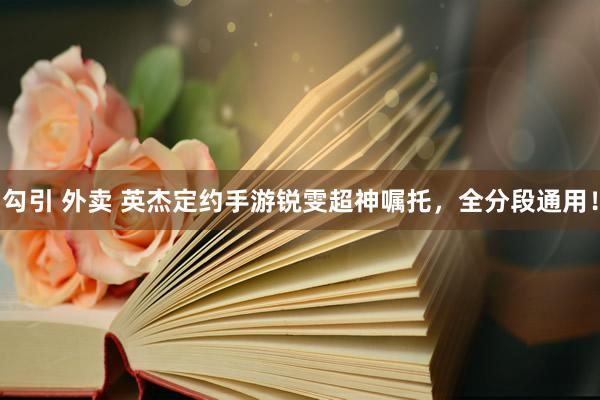 勾引 外卖 英杰定约手游锐雯超神嘱托，全分段通用！