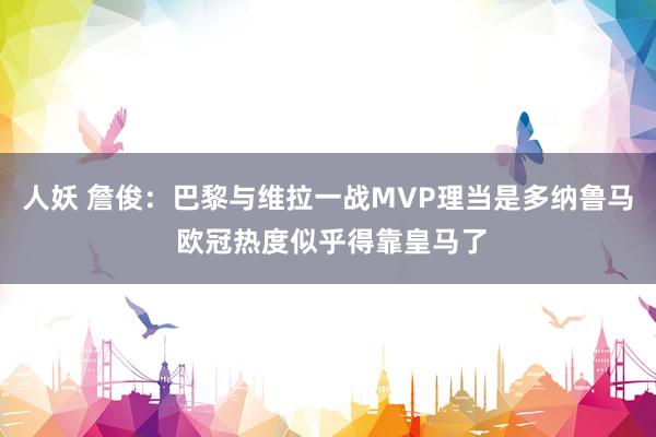 人妖 詹俊:巴黎与维拉一战MVP理当是多纳鲁马 欧冠热度似乎得靠皇马了