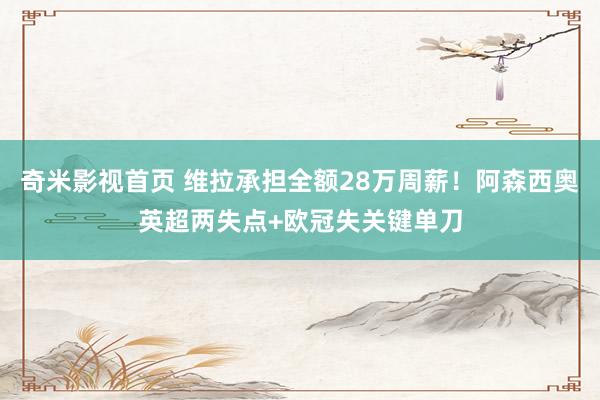 奇米影视首页 维拉承担全额28万周薪！阿森西奥英超两失点+欧冠失关键单刀