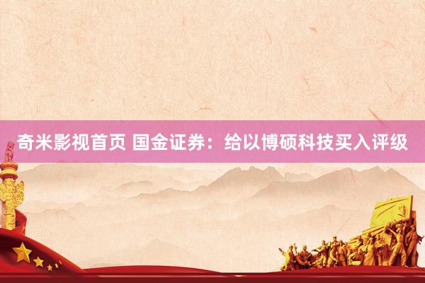 奇米影视首页 国金证券：给以博硕科技买入评级