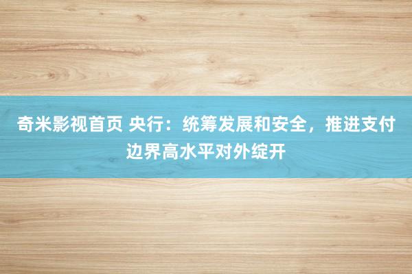 奇米影视首页 央行：统筹发展和安全，推进支付边界高水平对外绽开