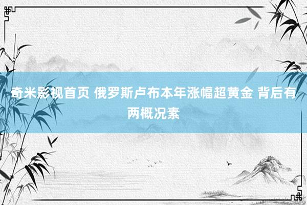 奇米影视首页 俄罗斯卢布本年涨幅超黄金 背后有两概况素