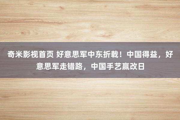 奇米影视首页 好意思军中东折戟！中国得益，好意思军走错路，中国手艺赢改日