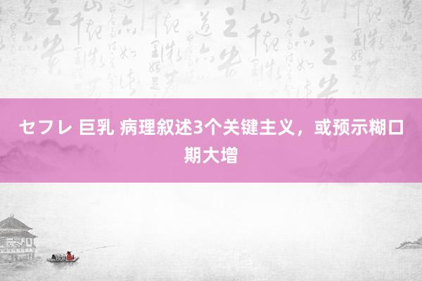 セフレ 巨乳 病理叙述3个关键主义,或预示糊口期大增