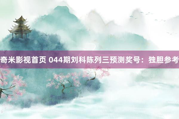 奇米影视首页 044期刘科陈列三预测奖号：独胆参考