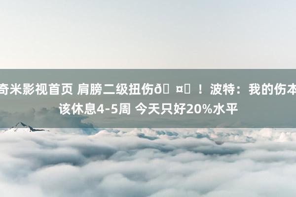 奇米影视首页 肩膀二级扭伤🤕！波特：我的伤本该休息4-5周 今天只好20%水平