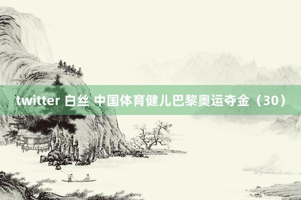 twitter 白丝 中国体育健儿巴黎奥运夺金（30）